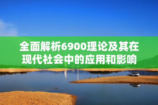 全面解析6900理论及其在现代社会中的应用和影响