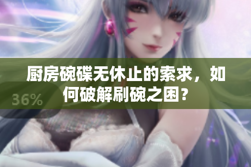 厨房碗碟无休止的索求，如何破解刷碗之困？