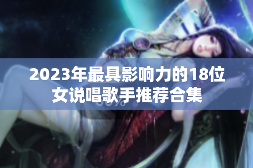 2023年最具影响力的18位女说唱歌手推荐合集