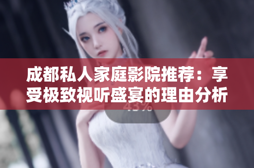 成都私人家庭影院推荐：享受极致视听盛宴的理由分析