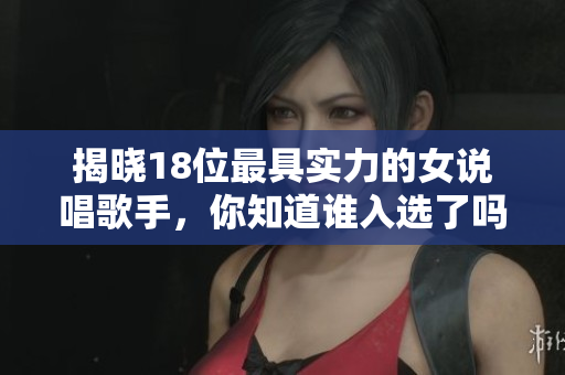揭晓18位最具实力的女说唱歌手，你知道谁入选了吗？