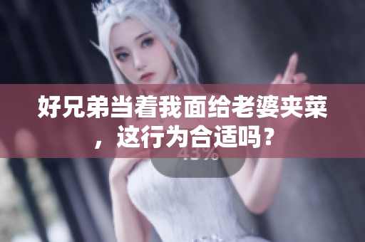 好兄弟当着我面给老婆夹菜，这行为合适吗？