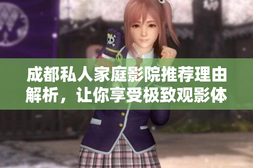成都私人家庭影院推荐理由解析，让你享受极致观影体验