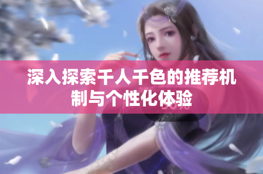 深入探索千人千色的推荐机制与个性化体验