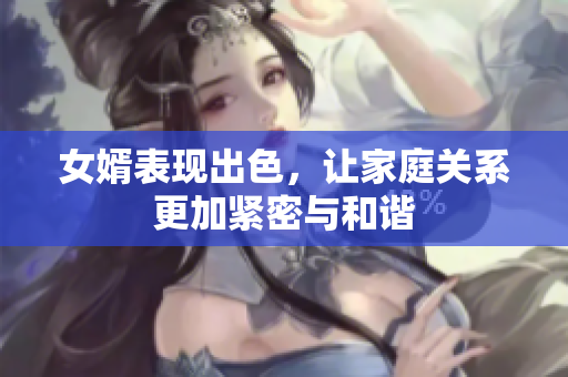 女婿表现出色，让家庭关系更加紧密与和谐