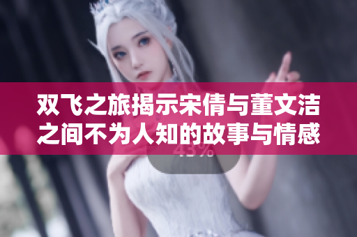双飞之旅揭示宋倩与董文洁之间不为人知的故事与情感