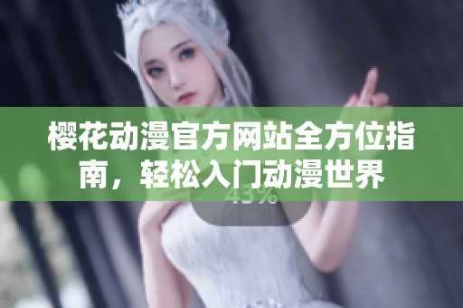 樱花动漫官方网站全方位指南，轻松入门动漫世界