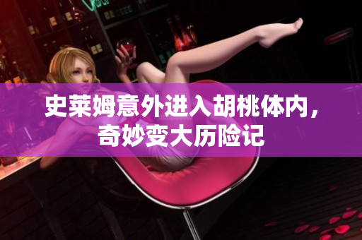 史莱姆意外进入胡桃体内，奇妙变大历险记