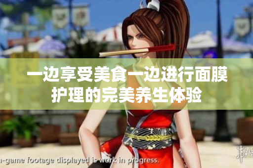 一边享受美食一边进行面膜护理的完美养生体验