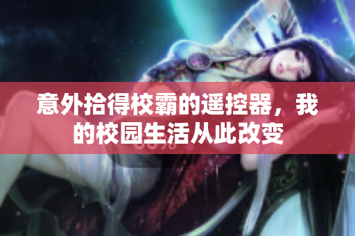 意外拾得校霸的遥控器，我的校园生活从此改变