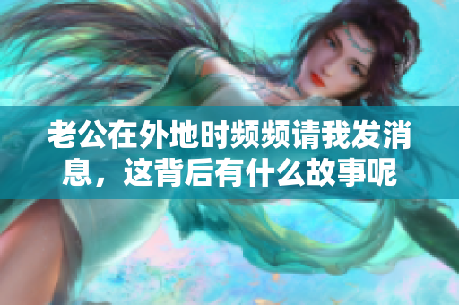 老公在外地时频频请我发消息，这背后有什么故事呢