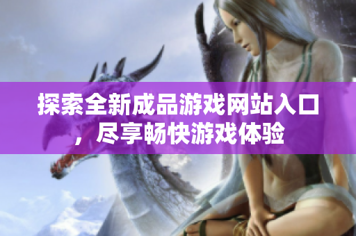探索全新成品游戏网站入口，尽享畅快游戏体验