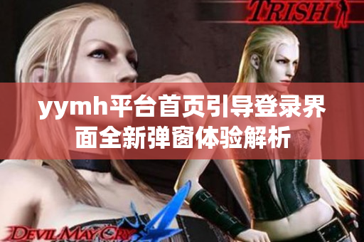 yymh平台首页引导登录界面全新弹窗体验解析