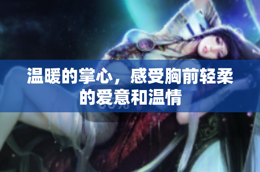 温暖的掌心，感受胸前轻柔的爱意和温情