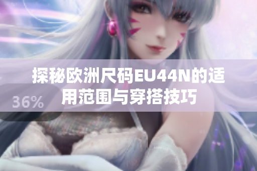 探秘欧洲尺码EU44N的适用范围与穿搭技巧