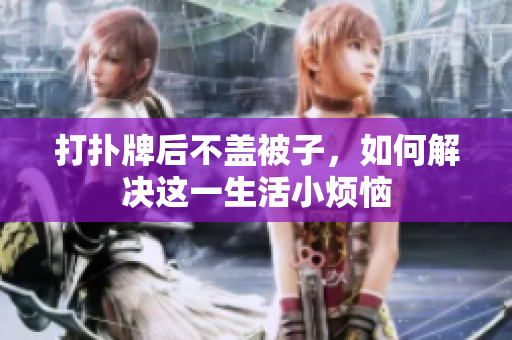 打扑牌后不盖被子，如何解决这一生活小烦恼