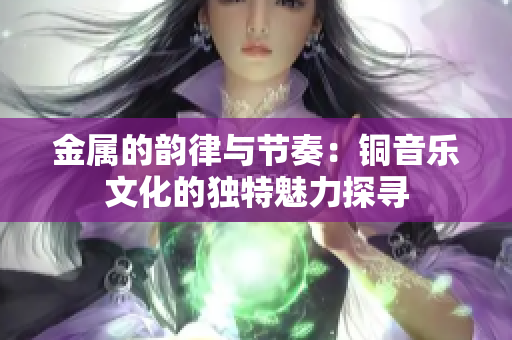 金属的韵律与节奏：铜音乐文化的独特魅力探寻