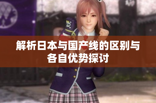 解析日本与国产线的区别与各自优势探讨