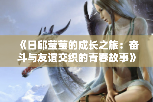 《日邱莹莹的成长之旅：奋斗与友谊交织的青春故事》