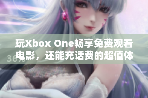 玩Xbox One畅享免费观看电影，还能充话费的超值体验