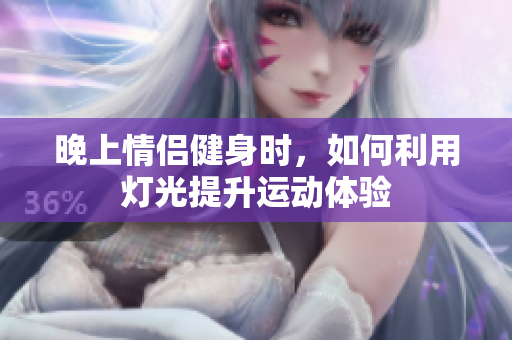 晚上情侣健身时，如何利用灯光提升运动体验
