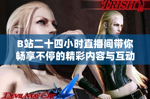 B站二十四小时直播间带你畅享不停的精彩内容与互动乐趣