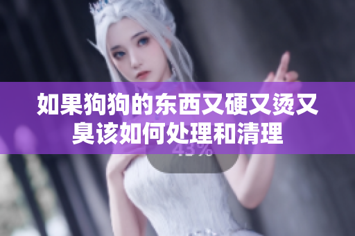 如果狗狗的东西又硬又烫又臭该如何处理和清理