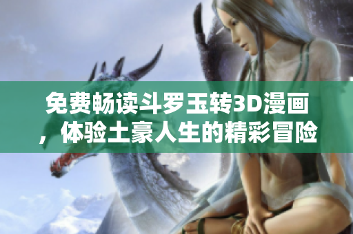 免费畅读斗罗玉转3D漫画，体验土豪人生的精彩冒险
