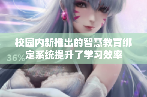 校园内新推出的智慧教育绑定系统提升了学习效率