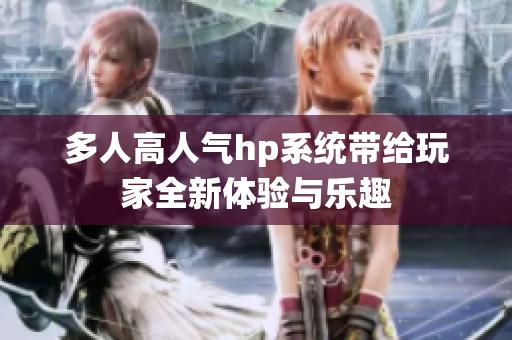 多人高人气hp系统带给玩家全新体验与乐趣