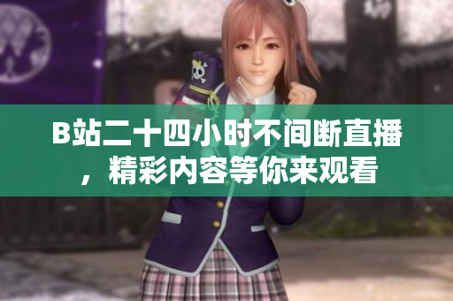 B站二十四小时不间断直播，精彩内容等你来观看