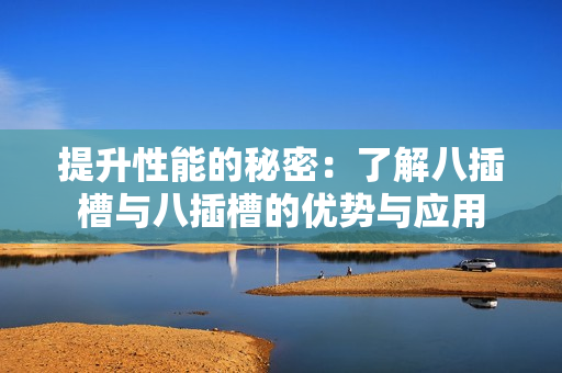 提升性能的秘密：了解八插槽与八插槽的优势与应用