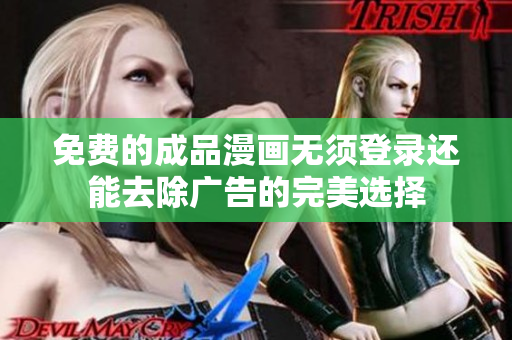 免费的成品漫画无须登录还能去除广告的完美选择