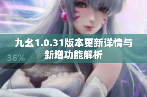 九幺1.0.31版本更新详情与新增功能解析