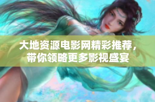 大地资源电影网精彩推荐，带你领略更多影视盛宴