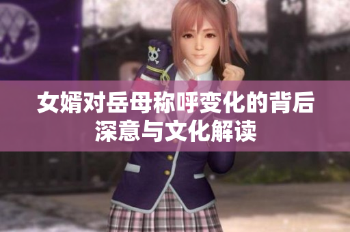 女婿对岳母称呼变化的背后深意与文化解读