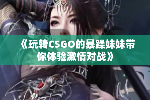 《玩转CSGO的暴躁妹妹带你体验激情对战》