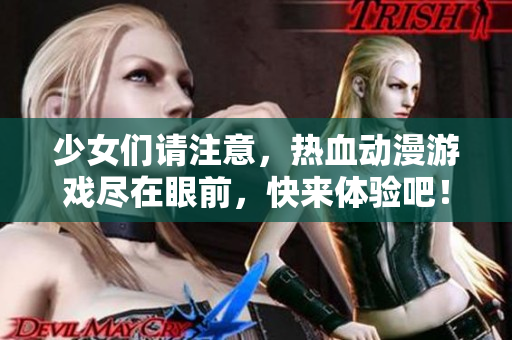 少女们请注意，热血动漫游戏尽在眼前，快来体验吧！