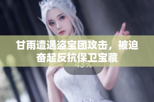甘雨遭遇盗宝团攻击，被迫奋起反抗保卫宝藏