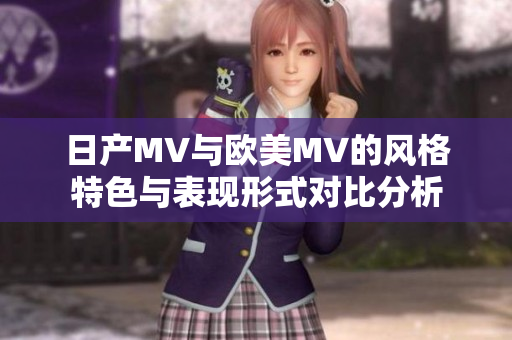 日产MV与欧美MV的风格特色与表现形式对比分析