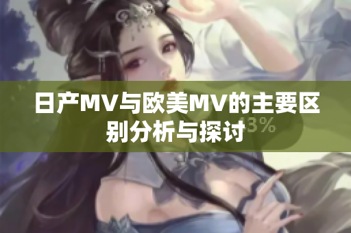 日产MV与欧美MV的主要区别分析与探讨