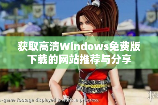 获取高清Windows免费版下载的网站推荐与分享