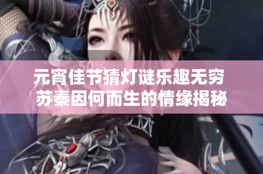 元宵佳节猜灯谜乐趣无穷 苏秦因何而生的情缘揭秘