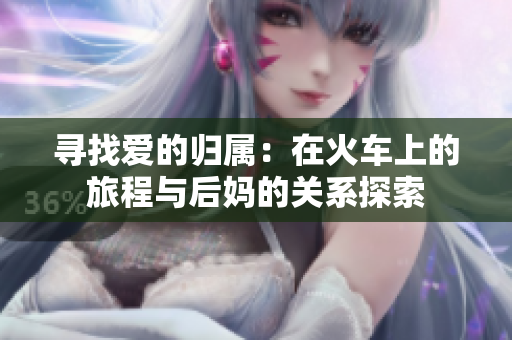 寻找爱的归属：在火车上的旅程与后妈的关系探索