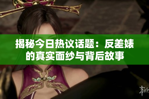 揭秘今日热议话题：反差婊的真实面纱与背后故事