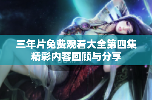 三年片免费观看大全第四集精彩内容回顾与分享