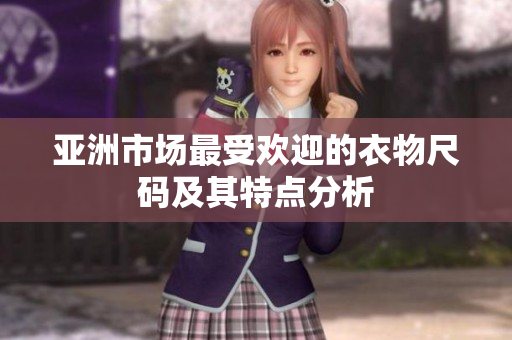亚洲市场最受欢迎的衣物尺码及其特点分析