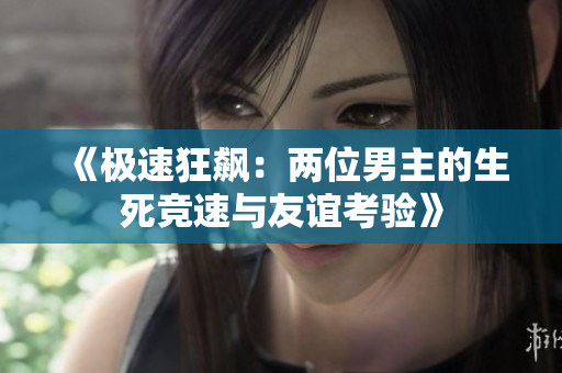 《极速狂飙：两位男主的生死竞速与友谊考验》