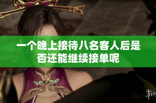 一个晚上接待八名客人后是否还能继续接单呢