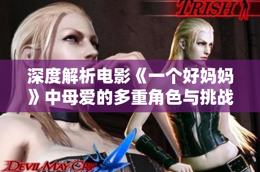深度解析电影《一个好妈妈》中母爱的多重角色与挑战